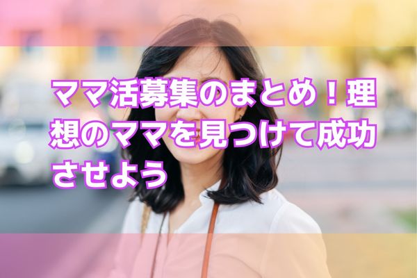 ママ活募集のまとめ!理想のママを見つけて成功させよう
